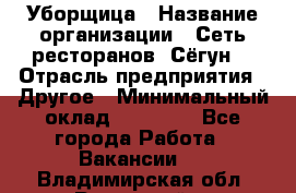 Уборщица › Название организации ­ Сеть ресторанов «Сёгун» › Отрасль предприятия ­ Другое › Минимальный оклад ­ 16 000 - Все города Работа » Вакансии   . Владимирская обл.,Радужный г.
